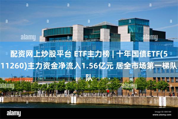 配资网上炒股平台 ETF主力榜 | 十年国债ETF(511260)主力资金净流入1.56亿元 居全市场第一梯队