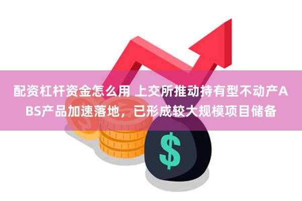 配资杠杆资金怎么用 上交所推动持有型不动产ABS产品加速落地