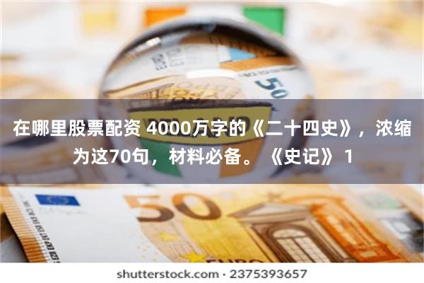 在哪里股票配资 4000万字的《二十四史》，浓缩为这70句，材料必备。 《史记》 1