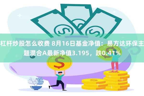 杠杆炒股怎么收费 8月16日基金净值：易方达环保主题混合A最新净值3.195，跌0.41%