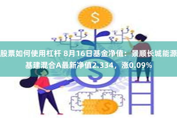 股票如何使用杠杆 8月16日基金净值：景顺长城能源基建混合A最新净值2.334，涨0.09%