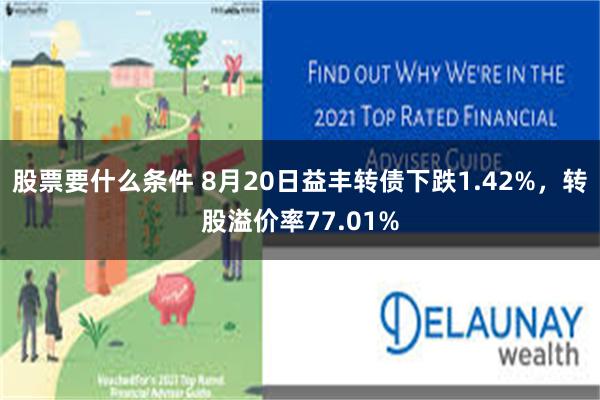 股票要什么条件 8月20日益丰转债下跌1.42%，转股溢价率77.01%