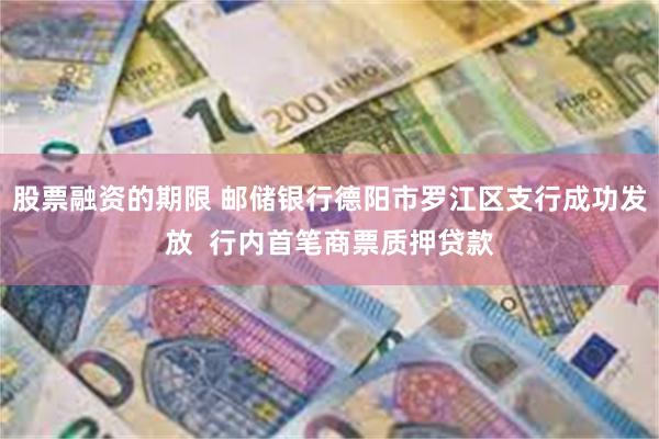 股票融资的期限 邮储银行德阳市罗江区支行成功发放  行内首笔