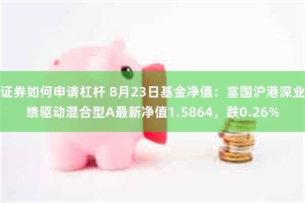 证券如何申请杠杆 8月23日基金净值：富国沪港深业绩驱动混合