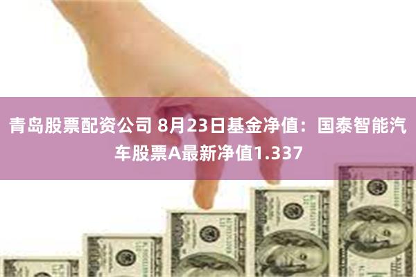 青岛股票配资公司 8月23日基金净值：国泰智能汽车股票A最新