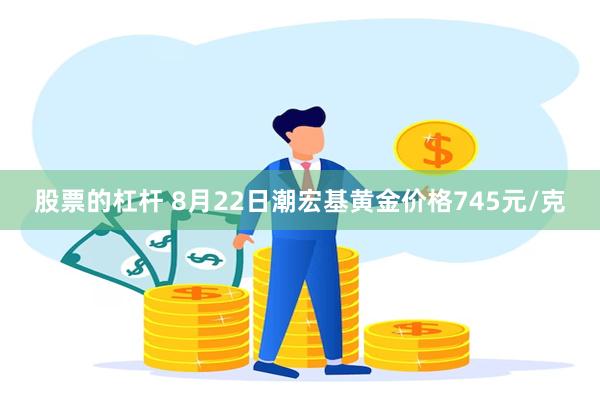 股票的杠杆 8月22日潮宏基黄金价格745元/克