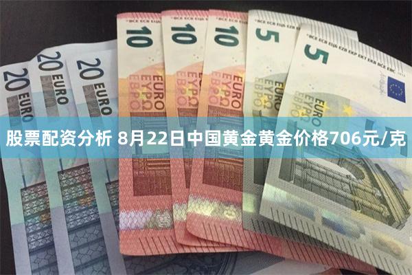 股票配资分析 8月22日中国黄金黄金价格706元/克