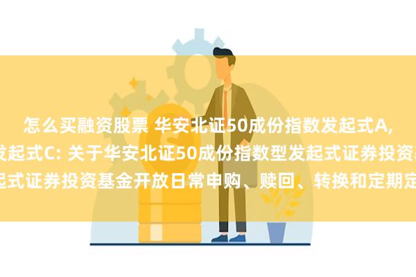 怎么买融资股票 华安北证50成份指数发起式A,华安北证50成