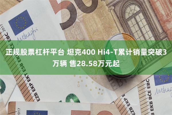 正规股票杠杆平台 坦克400 Hi4-T累计销量突破3万辆 