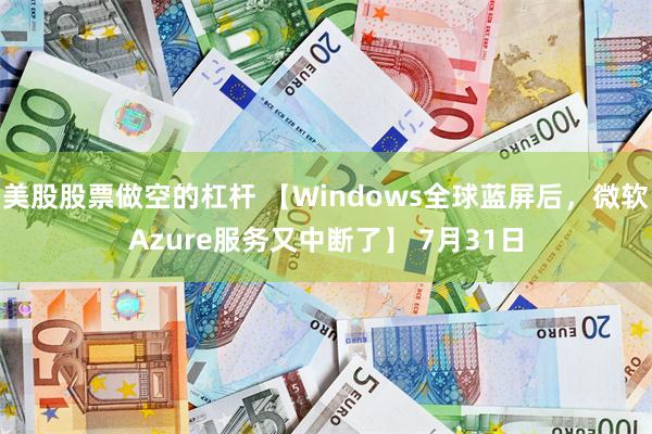 美股股票做空的杠杆 【Windows全球蓝屏后，微软Azur