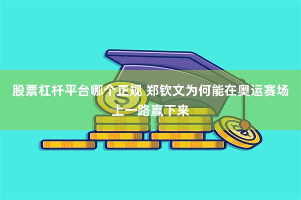 股票杠杆平台哪个正规 郑钦文为何能在奥运赛场上一路赢下来