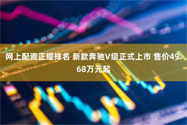 网上配资正规排名 新款奔驰V级正式上市 售价49.68万元起