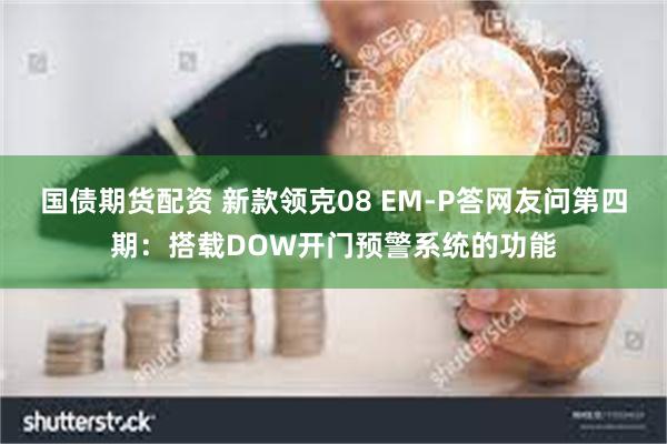 国债期货配资 新款领克08 EM-P答网友问第四期：搭载DO