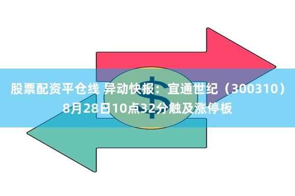 股票配资平仓线 异动快报：宜通世纪（300310）8月28日