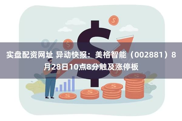 实盘配资网址 异动快报：美格智能（002881）8月28日1