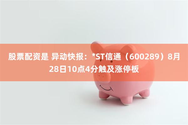 股票配资是 异动快报：*ST信通（600289）8月28日1