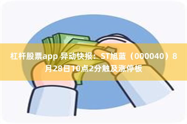 杠杆股票app 异动快报：ST旭蓝（000040）8月28日