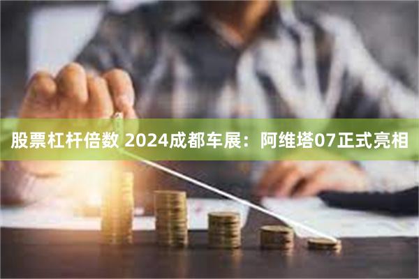 股票杠杆倍数 2024成都车展：阿维塔07正式亮相