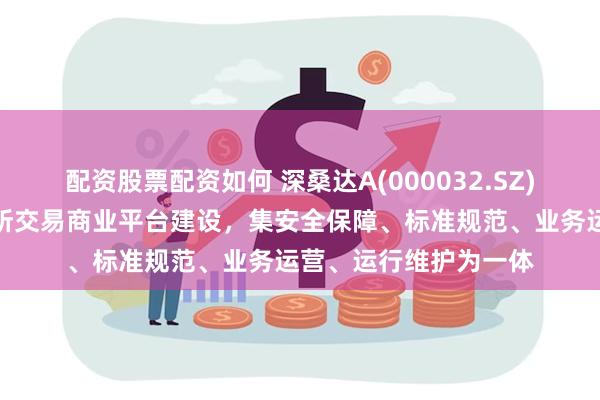 配资股票配资如何 深桑达A(000032.SZ)：参与深圳数