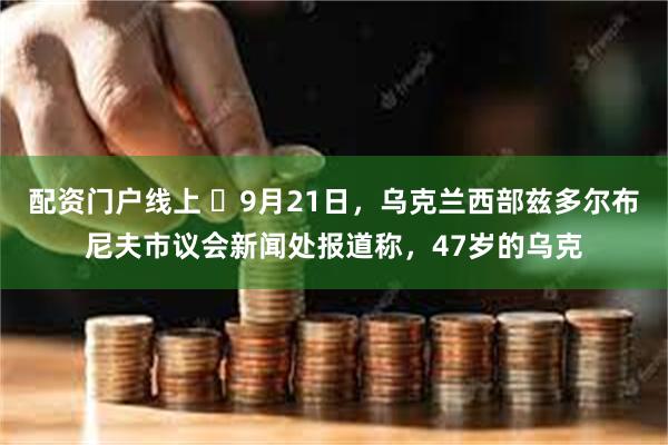 配资门户线上 ️9月21日，乌克兰西部兹多尔布尼夫市议会新闻