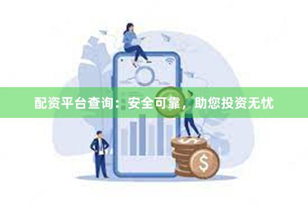 配资平台查询：安全可靠，助您投资无忧