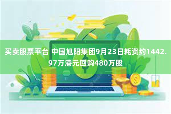 买卖股票平台 中国旭阳集团9月23日耗资约1442.97万港