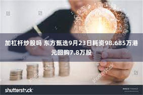 加杠杆炒股吗 东方甄选9月23日耗资98.685万港元回购7