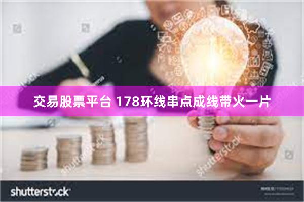 交易股票平台 178环线串点成线带火一片