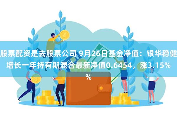 股票配资是去股票公司 9月26日基金净值：银华稳健增长一年持