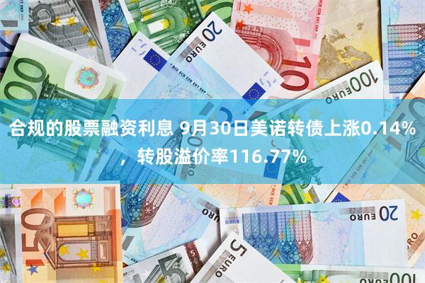 合规的股票融资利息 9月30日美诺转债上涨0.14%，转股溢