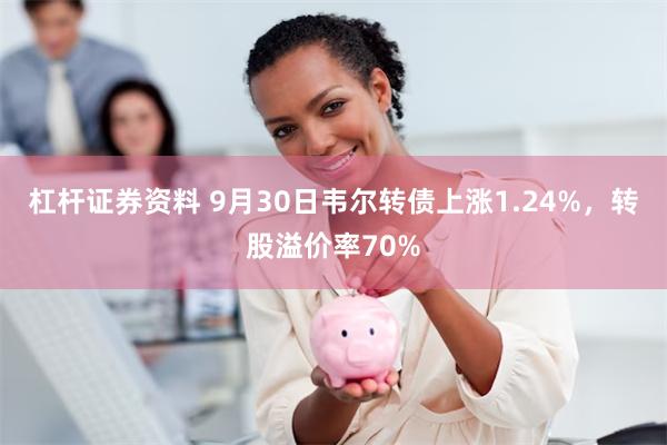 杠杆证券资料 9月30日韦尔转债上涨1.24%，转股溢价率70%