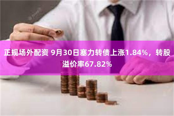 正规场外配资 9月30日塞力转债上涨1.84%，转股溢价率6