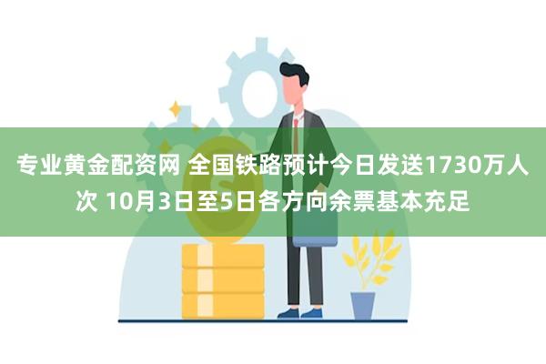 专业黄金配资网 全国铁路预计今日发送1730万人次 10月3日至5日各方向余票基本充足