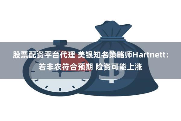 股票配资平台代理 美银知名策略师Hartnett：若非农符合