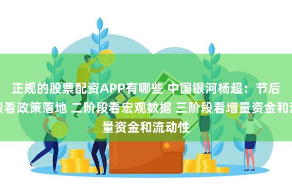 正规的股票配资APP有哪些 中国银河杨超：节后一阶段看政策落