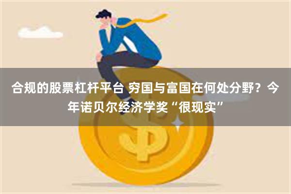 合规的股票杠杆平台 穷国与富国在何处分野？今年诺贝尔经济学奖