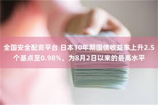 全国安全配资平台 日本10年期国债收益率上升2.5个基点至0