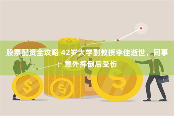 股票配资全攻略 42岁大学副教授李佳逝世，同事：意外摔倒后受