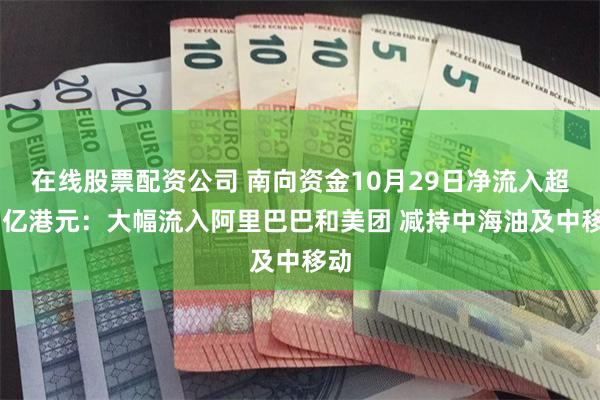 在线股票配资公司 南向资金10月29日净流入超67亿港元：大