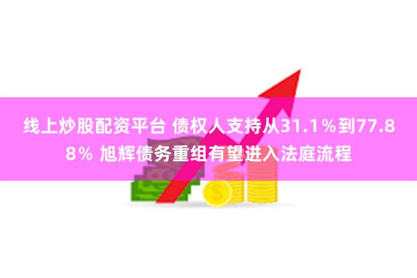 线上炒股配资平台 债权人支持从31.1％到77.88％ 旭辉