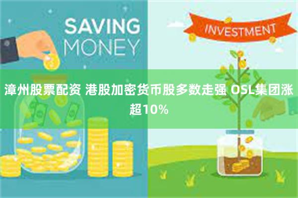 漳州股票配资 港股加密货币股多数走强 OSL集团涨超10%