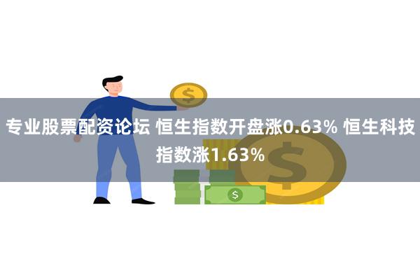 专业股票配资论坛 恒生指数开盘涨0.63% 恒生科技指数涨1