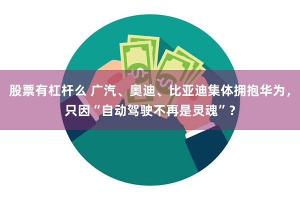 股票有杠杆么 广汽、奥迪、比亚迪集体拥抱华为，只因“自动驾驶