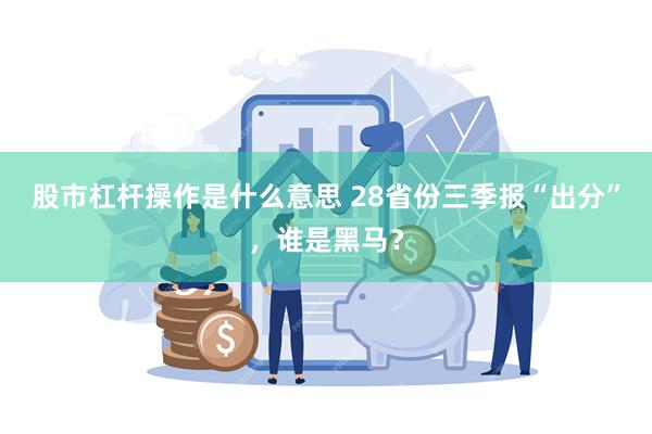 股市杠杆操作是什么意思 28省份三季报“出分”，谁是黑马？