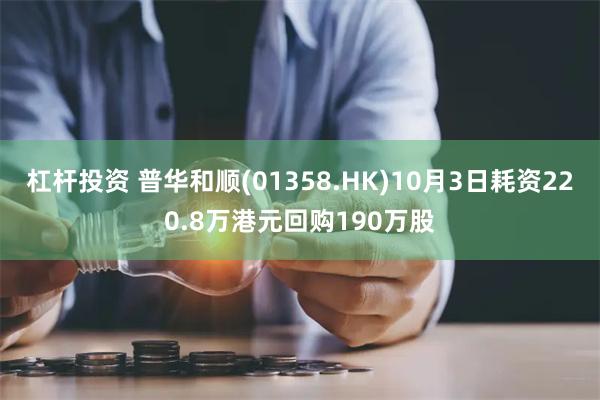 杠杆投资 普华和顺(01358.HK)10月3日耗资220.