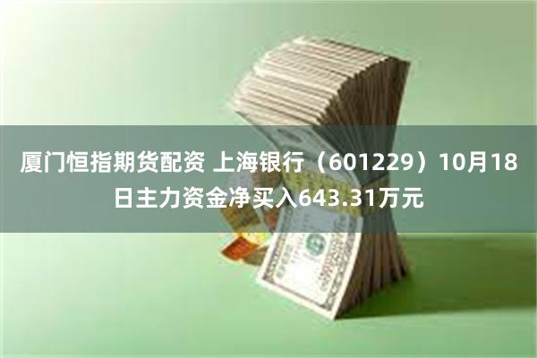 厦门恒指期货配资 上海银行（601229）10月18日主力资