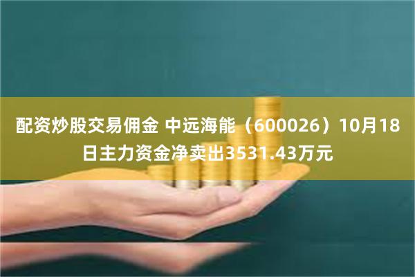 配资炒股交易佣金 中远海能（600026）10月18日主力资