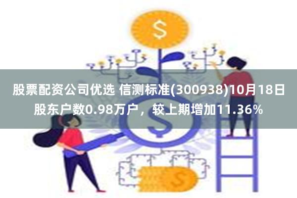 股票配资公司优选 信测标准(300938)10月18日股东户