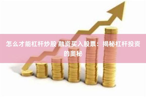 怎么才能杠杆炒股 融资买入股票：揭秘杠杆投资的奥秘