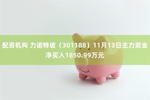 配资机构 力诺特玻（301188）11月13日主力资金净买入